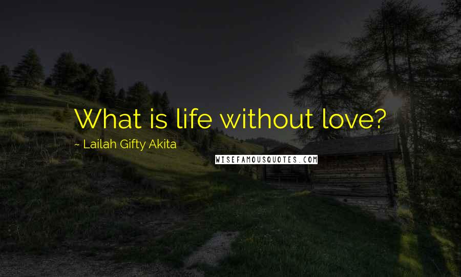 Lailah Gifty Akita Quotes: What is life without love?