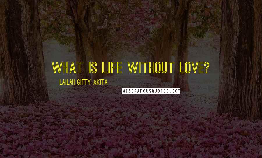 Lailah Gifty Akita Quotes: What is life without love?