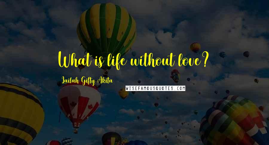 Lailah Gifty Akita Quotes: What is life without love?