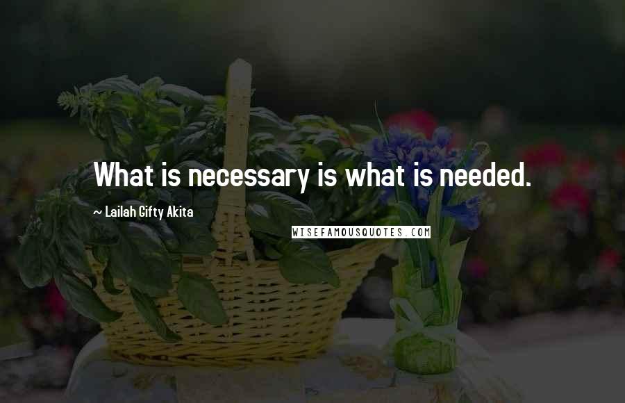 Lailah Gifty Akita Quotes: What is necessary is what is needed.