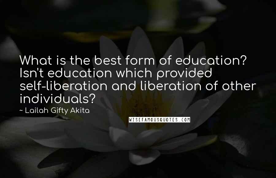 Lailah Gifty Akita Quotes: What is the best form of education? Isn't education which provided self-liberation and liberation of other individuals?