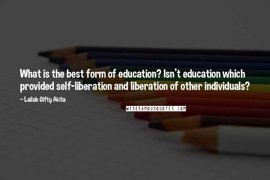 Lailah Gifty Akita Quotes: What is the best form of education? Isn't education which provided self-liberation and liberation of other individuals?