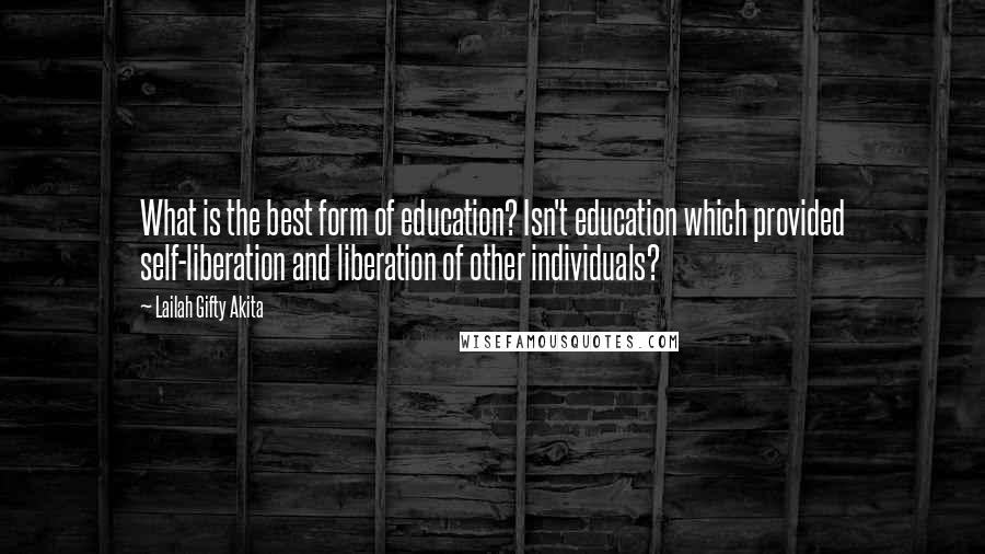 Lailah Gifty Akita Quotes: What is the best form of education? Isn't education which provided self-liberation and liberation of other individuals?