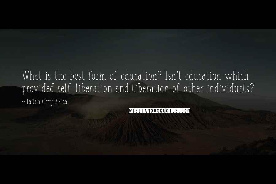 Lailah Gifty Akita Quotes: What is the best form of education? Isn't education which provided self-liberation and liberation of other individuals?