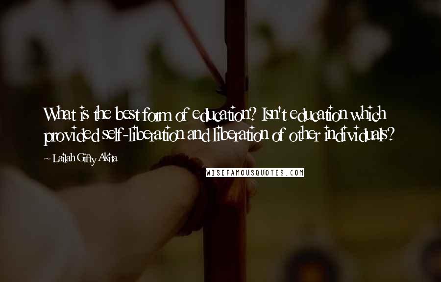 Lailah Gifty Akita Quotes: What is the best form of education? Isn't education which provided self-liberation and liberation of other individuals?