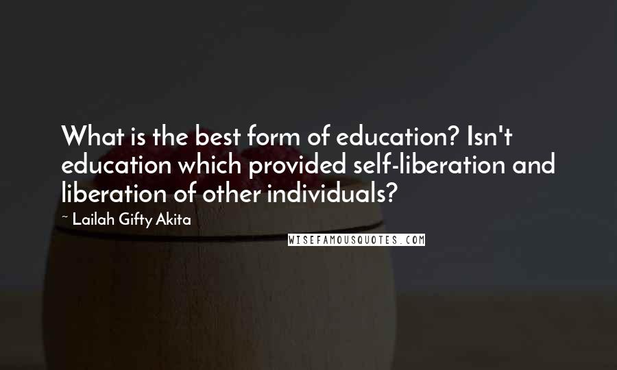 Lailah Gifty Akita Quotes: What is the best form of education? Isn't education which provided self-liberation and liberation of other individuals?
