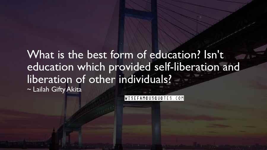 Lailah Gifty Akita Quotes: What is the best form of education? Isn't education which provided self-liberation and liberation of other individuals?
