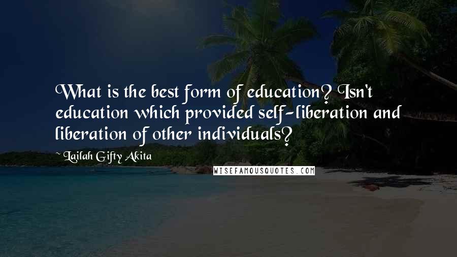 Lailah Gifty Akita Quotes: What is the best form of education? Isn't education which provided self-liberation and liberation of other individuals?