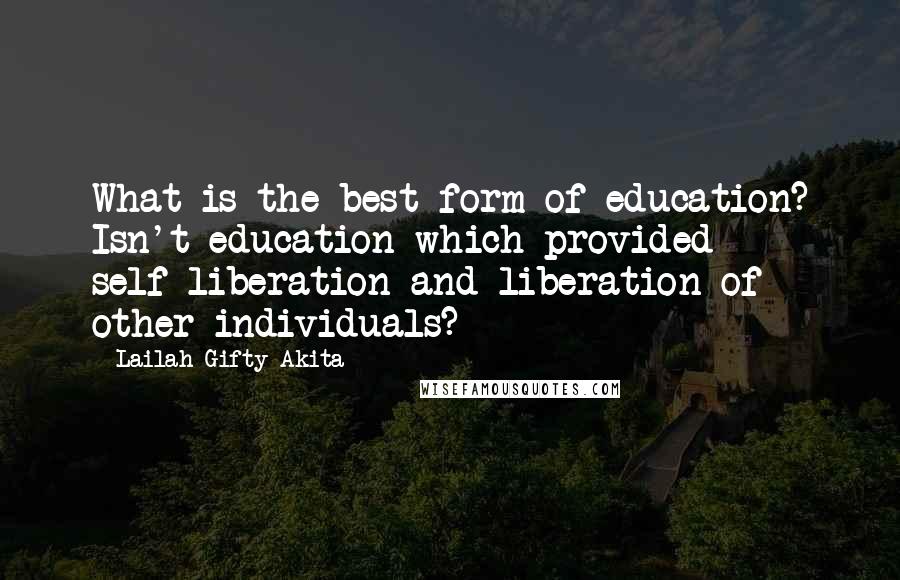 Lailah Gifty Akita Quotes: What is the best form of education? Isn't education which provided self-liberation and liberation of other individuals?