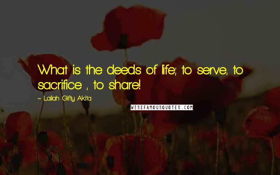 Lailah Gifty Akita Quotes: What is the deeds of life; to serve, to sacrifice , to share!