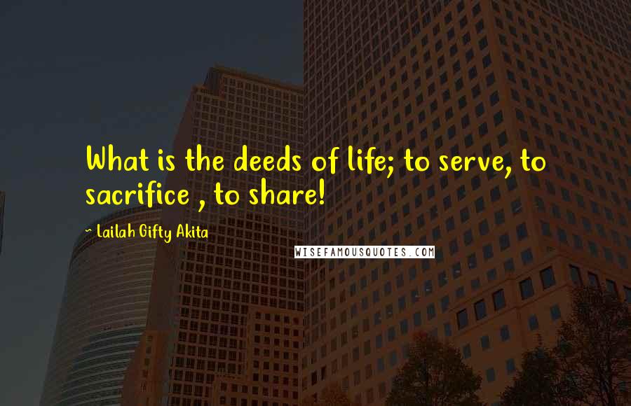 Lailah Gifty Akita Quotes: What is the deeds of life; to serve, to sacrifice , to share!