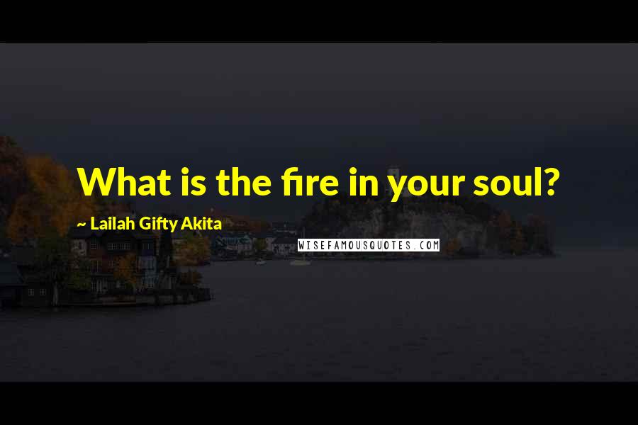 Lailah Gifty Akita Quotes: What is the fire in your soul?