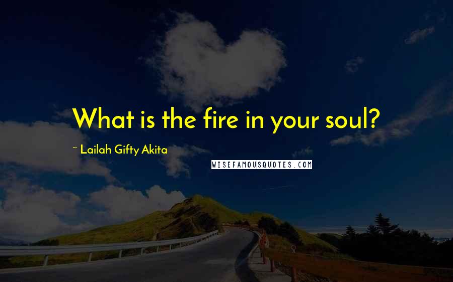 Lailah Gifty Akita Quotes: What is the fire in your soul?
