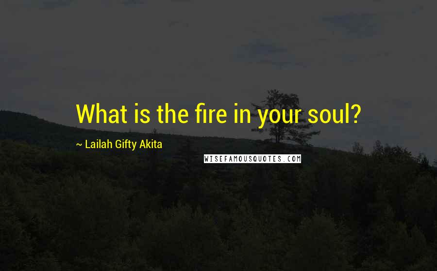 Lailah Gifty Akita Quotes: What is the fire in your soul?