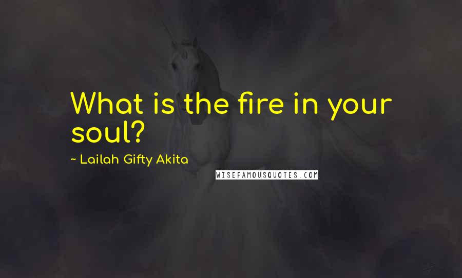 Lailah Gifty Akita Quotes: What is the fire in your soul?