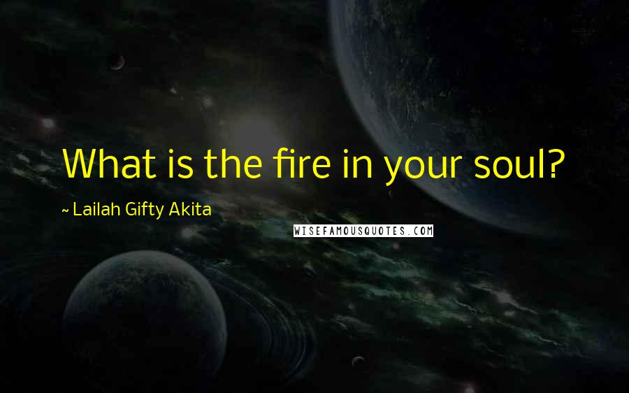 Lailah Gifty Akita Quotes: What is the fire in your soul?