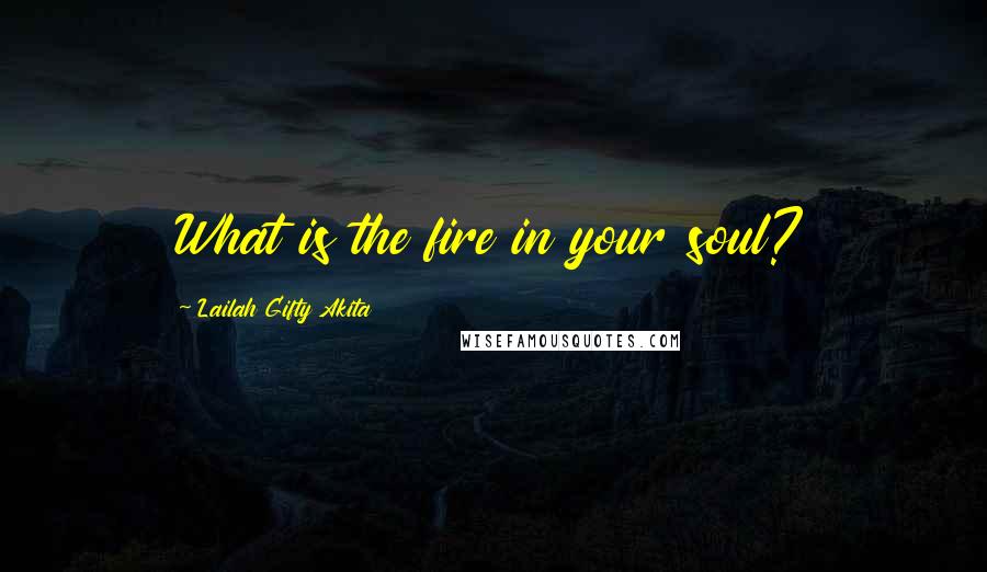 Lailah Gifty Akita Quotes: What is the fire in your soul?