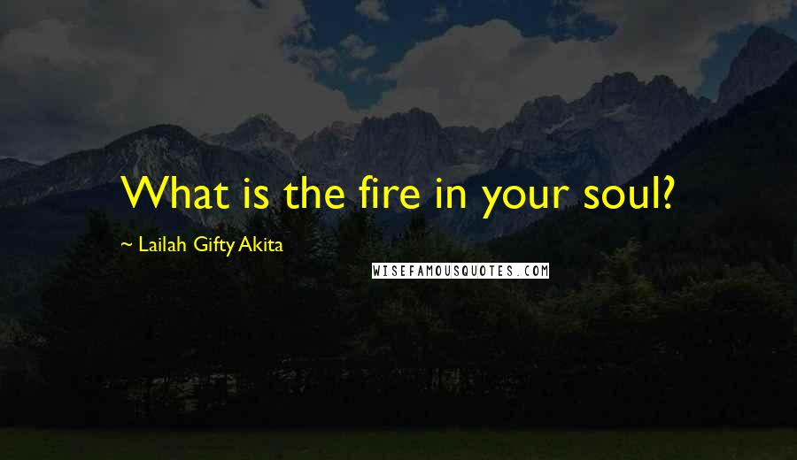 Lailah Gifty Akita Quotes: What is the fire in your soul?