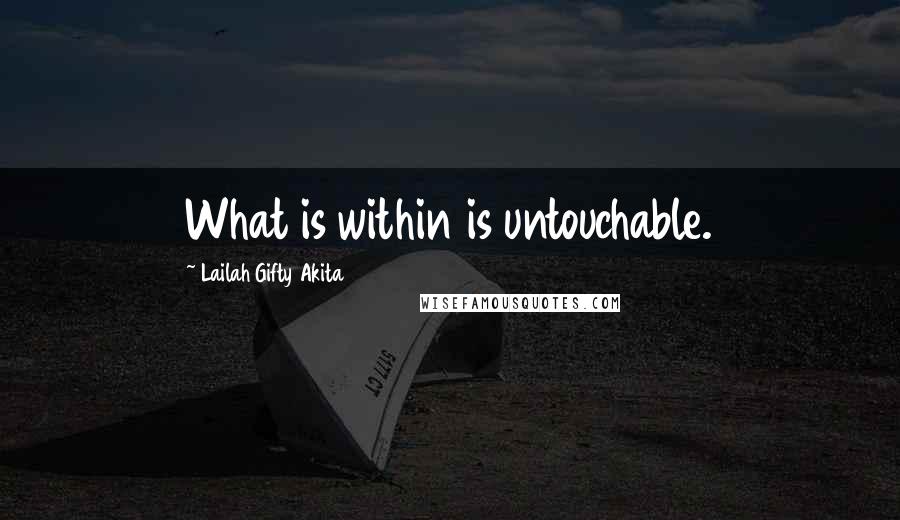 Lailah Gifty Akita Quotes: What is within is untouchable.