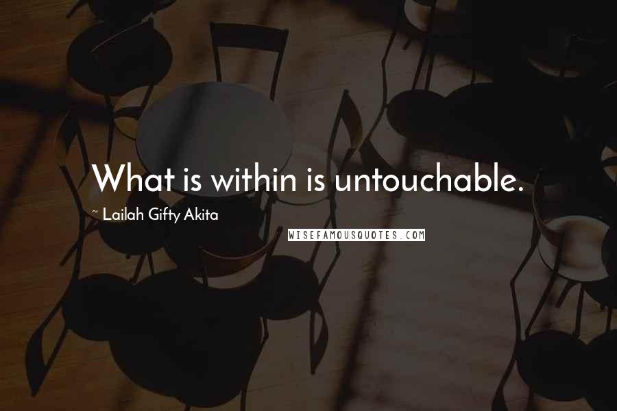 Lailah Gifty Akita Quotes: What is within is untouchable.