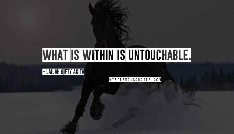 Lailah Gifty Akita Quotes: What is within is untouchable.