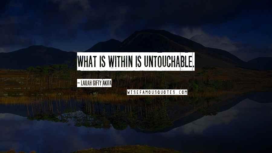 Lailah Gifty Akita Quotes: What is within is untouchable.