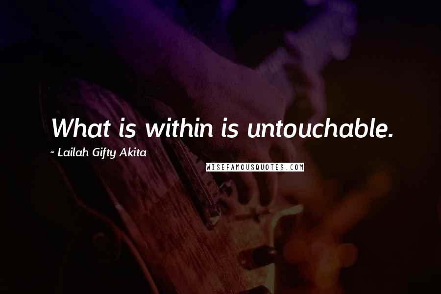 Lailah Gifty Akita Quotes: What is within is untouchable.