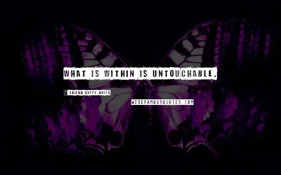 Lailah Gifty Akita Quotes: What is within is untouchable.