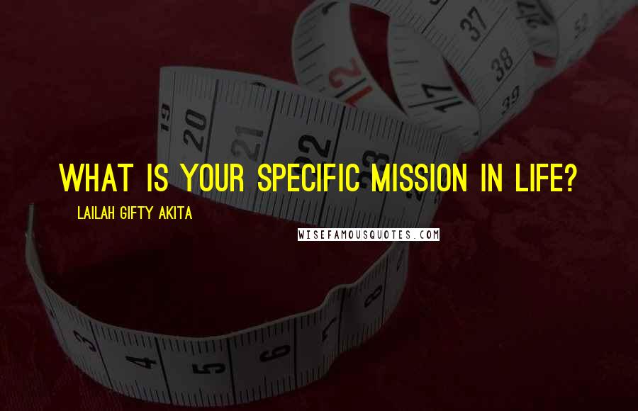 Lailah Gifty Akita Quotes: What is your specific mission in life?