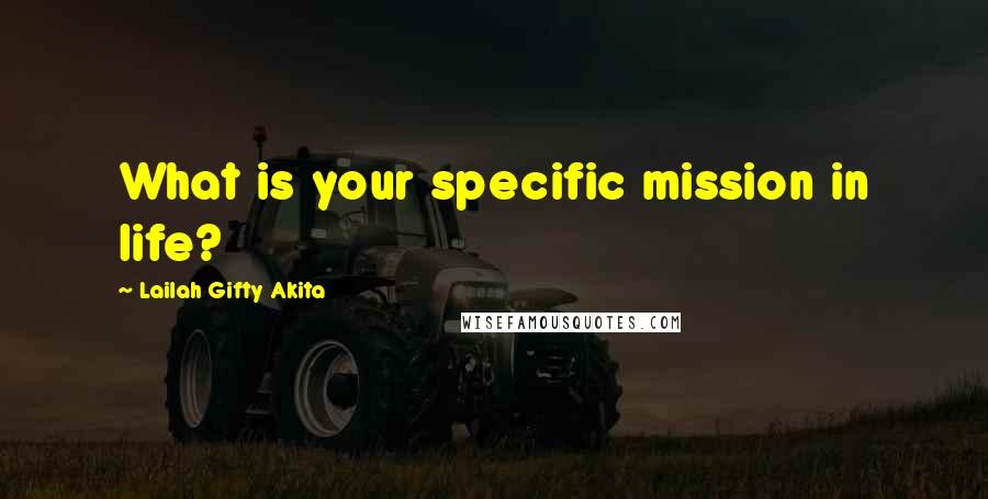 Lailah Gifty Akita Quotes: What is your specific mission in life?