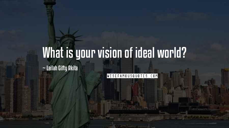 Lailah Gifty Akita Quotes: What is your vision of ideal world?