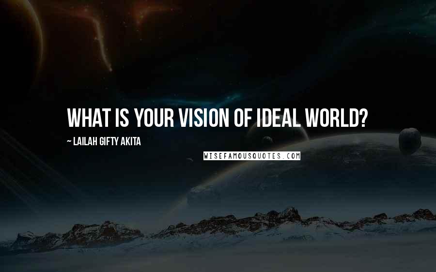 Lailah Gifty Akita Quotes: What is your vision of ideal world?