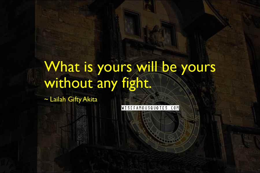 Lailah Gifty Akita Quotes: What is yours will be yours without any fight.