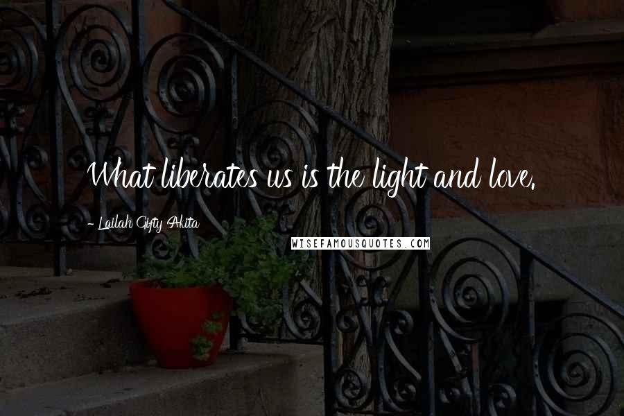 Lailah Gifty Akita Quotes: What liberates us is the light and love.