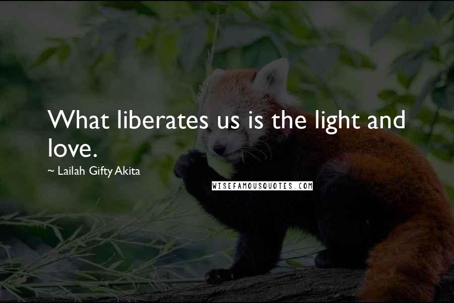 Lailah Gifty Akita Quotes: What liberates us is the light and love.