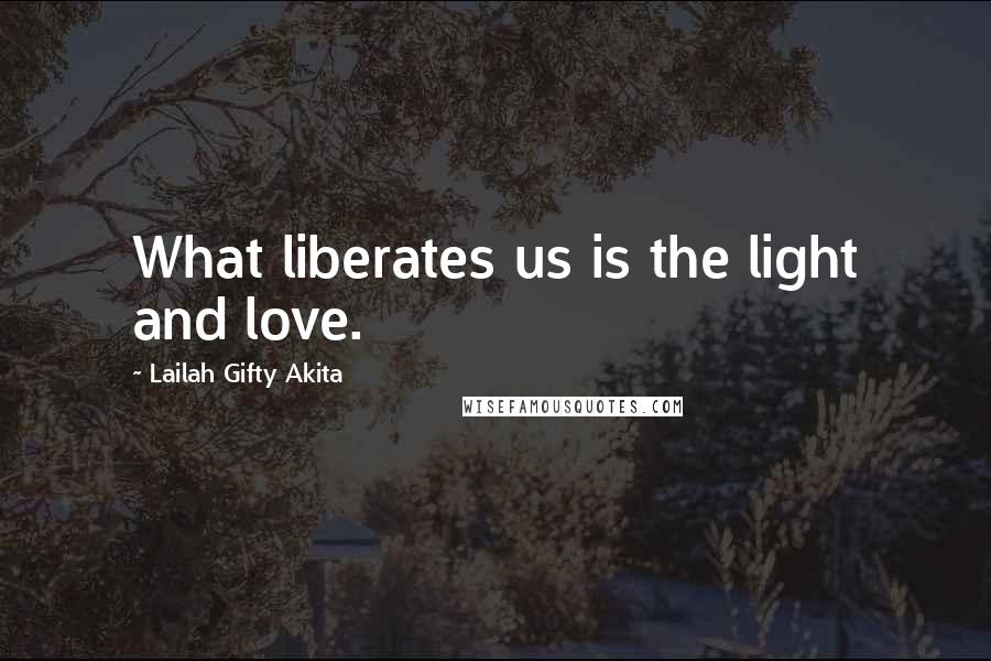 Lailah Gifty Akita Quotes: What liberates us is the light and love.