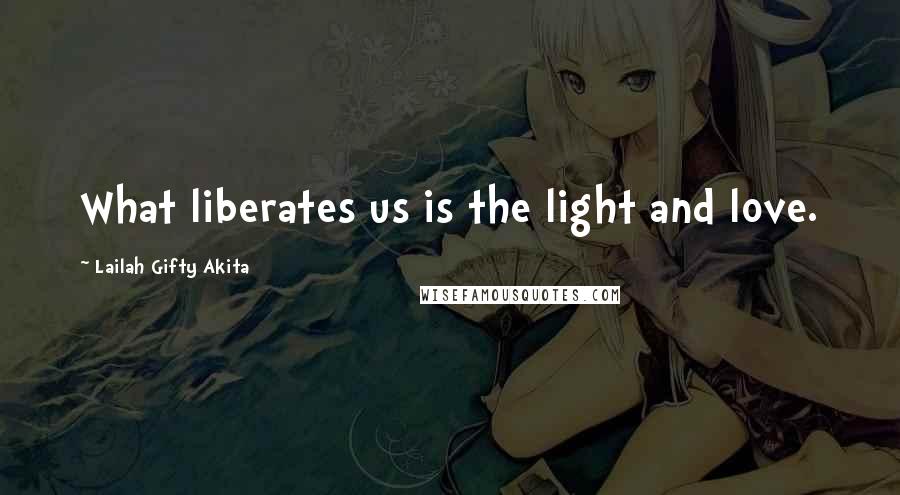 Lailah Gifty Akita Quotes: What liberates us is the light and love.