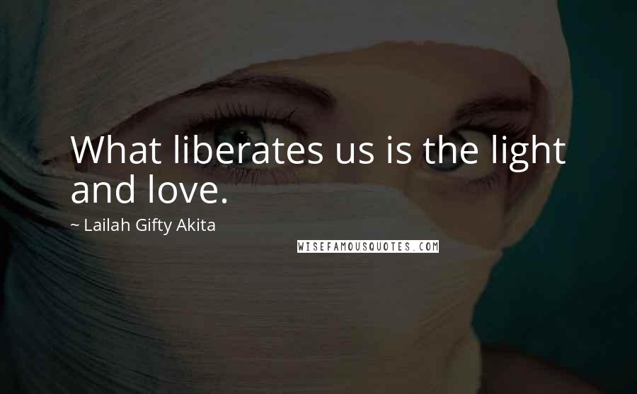 Lailah Gifty Akita Quotes: What liberates us is the light and love.