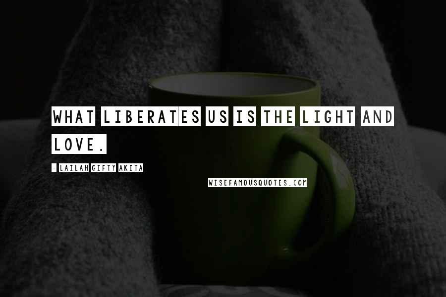 Lailah Gifty Akita Quotes: What liberates us is the light and love.