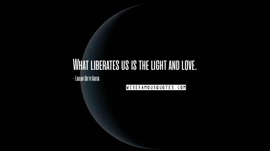 Lailah Gifty Akita Quotes: What liberates us is the light and love.