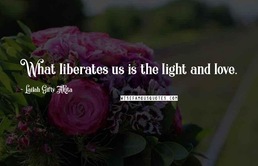 Lailah Gifty Akita Quotes: What liberates us is the light and love.