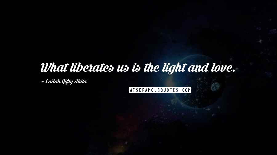 Lailah Gifty Akita Quotes: What liberates us is the light and love.