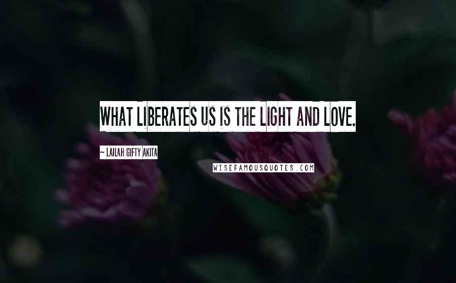 Lailah Gifty Akita Quotes: What liberates us is the light and love.