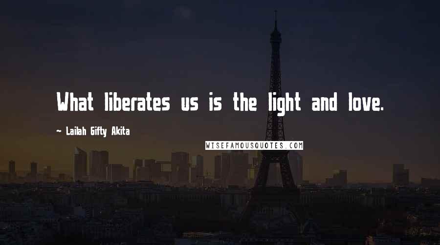 Lailah Gifty Akita Quotes: What liberates us is the light and love.