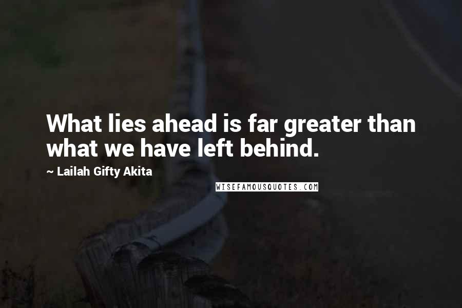 Lailah Gifty Akita Quotes: What lies ahead is far greater than what we have left behind.