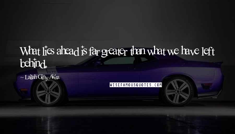 Lailah Gifty Akita Quotes: What lies ahead is far greater than what we have left behind.