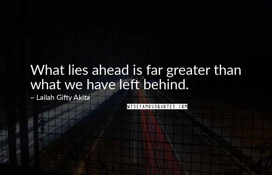 Lailah Gifty Akita Quotes: What lies ahead is far greater than what we have left behind.