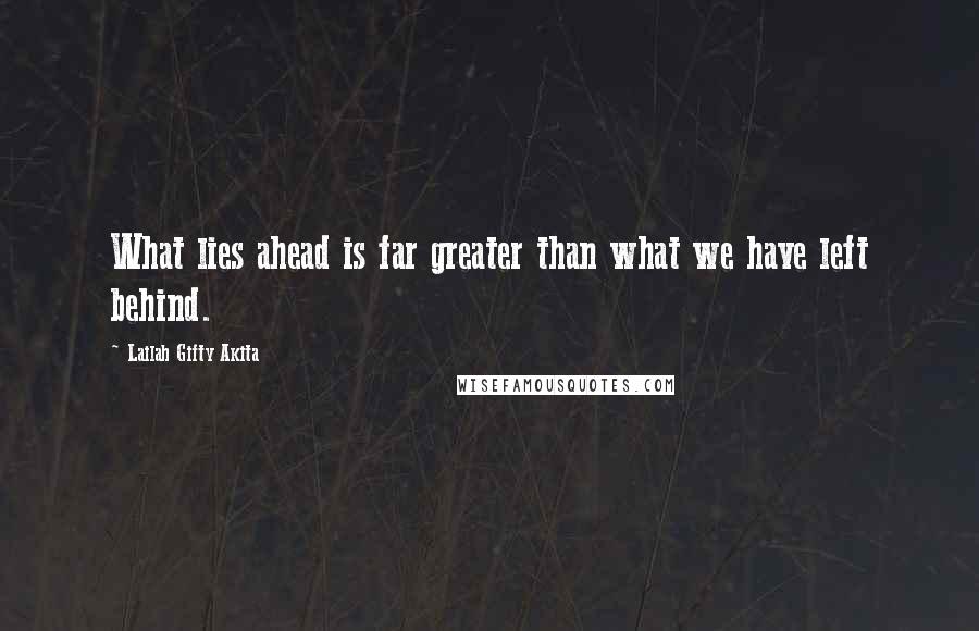 Lailah Gifty Akita Quotes: What lies ahead is far greater than what we have left behind.