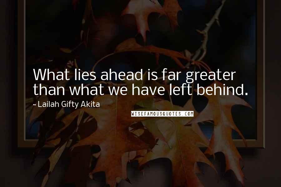 Lailah Gifty Akita Quotes: What lies ahead is far greater than what we have left behind.