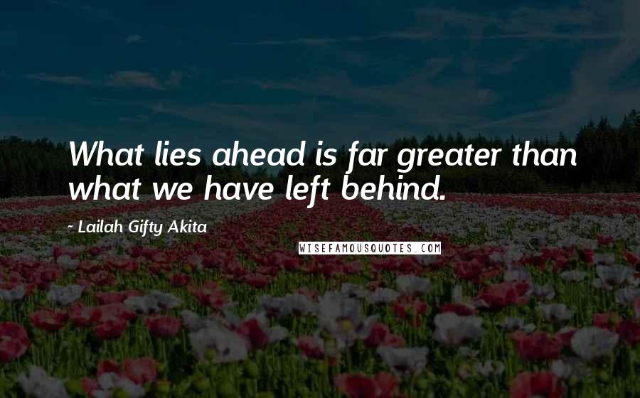 Lailah Gifty Akita Quotes: What lies ahead is far greater than what we have left behind.